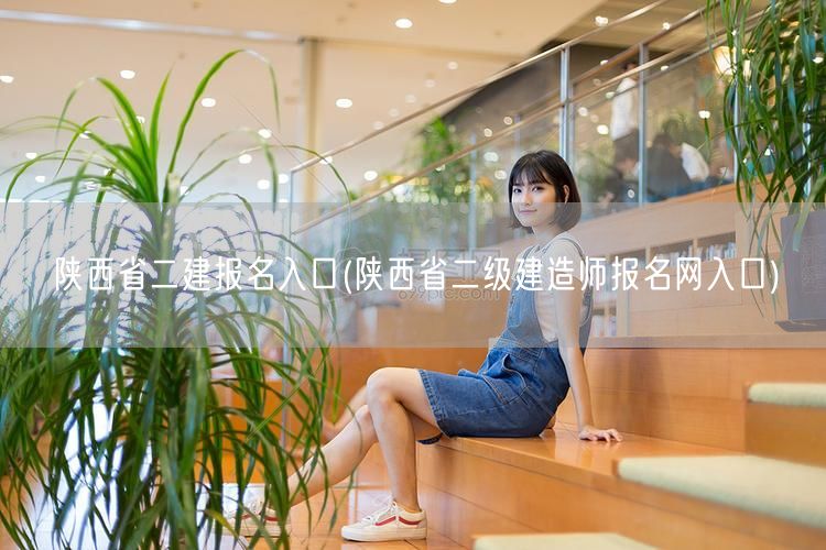 陕西省二建报名入口 官方通道