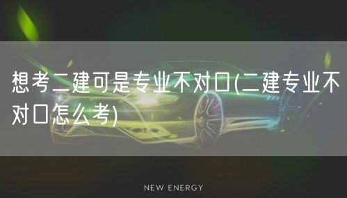 想考二建可是专业不对口 如何跨考二建资格
