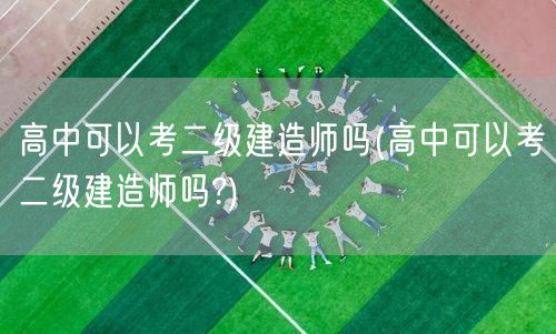 高中可以考二级建造师吗 高中生报考资格解
