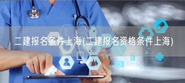 二建报名条件上海 报名资格详解→上海二建