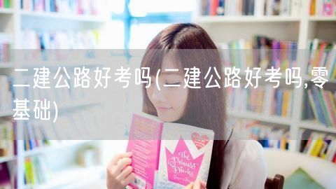 二建公路好考吗 零基础难度解读