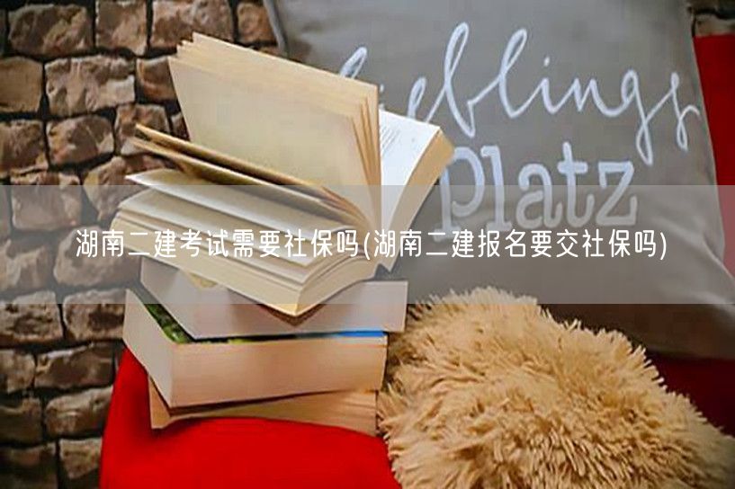 湖南二建考试社保要求解读