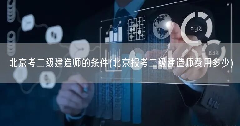 北京考二级建造师的条件 报名费用及要求