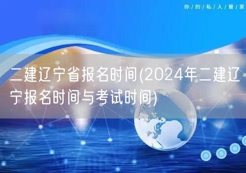 二建辽宁省报名时间 2024年报名及考试