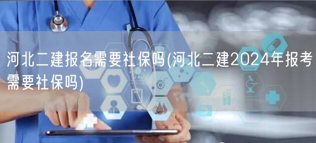 河北二建报名是否需社保 2024年报考政