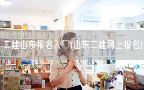二建山东报名入口 最新官方报名渠道