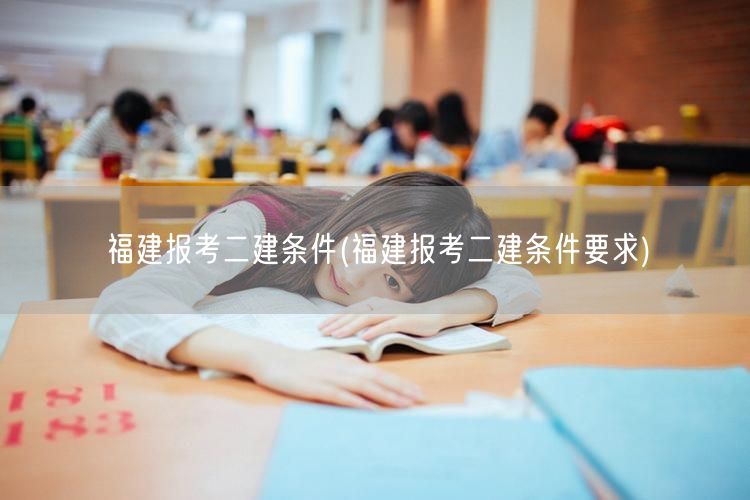 福建报考二建条件 报名条件详解