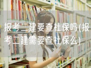 报考二建要查社保吗 报考二建社保要求