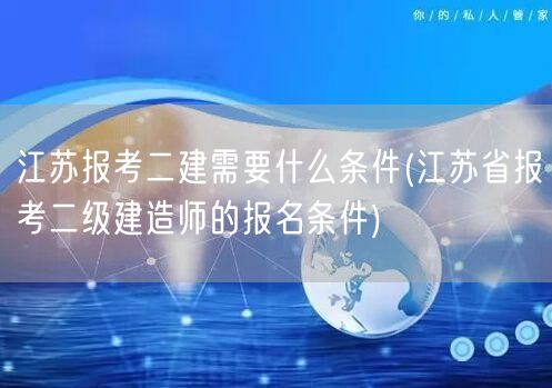 江苏报考二建所需条件简述