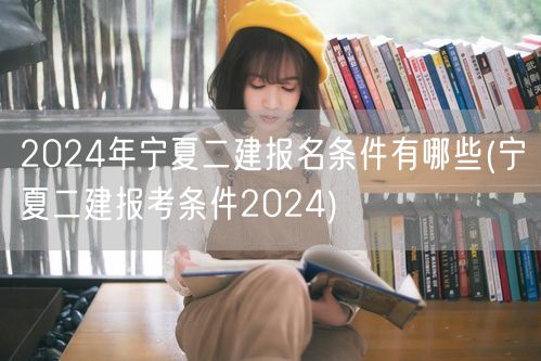 2024年宁夏二建报名条件有哪些 宁夏二
