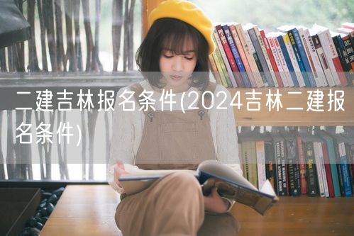 二建吉林报名条件 2024年报考须知