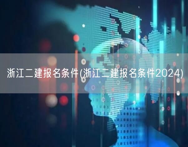 浙江二建报名条件 2024年要求