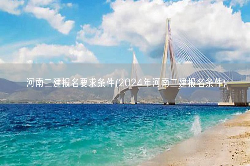 河南二建报名要求条件 2024年报考须知