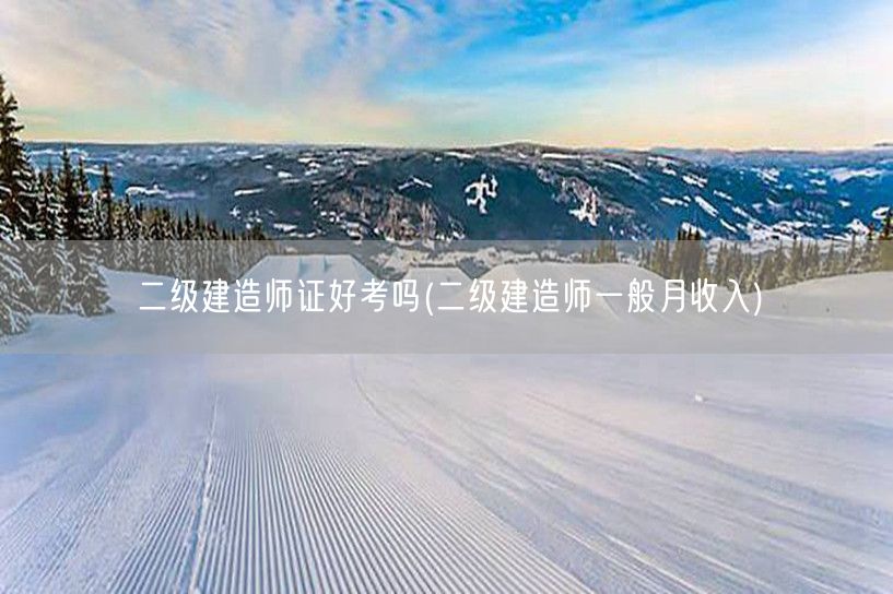 二级建造师证好考吗 月收入水平如何