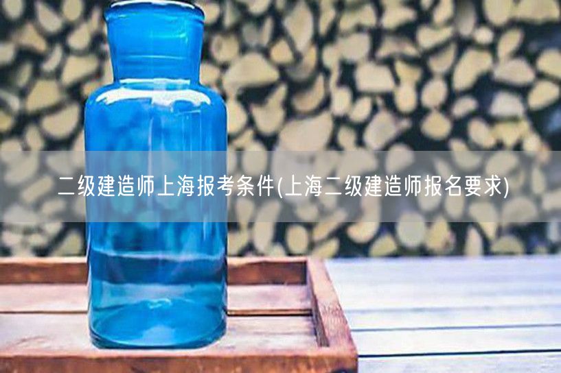二级建造师上海报考条件 报名须知与条件解