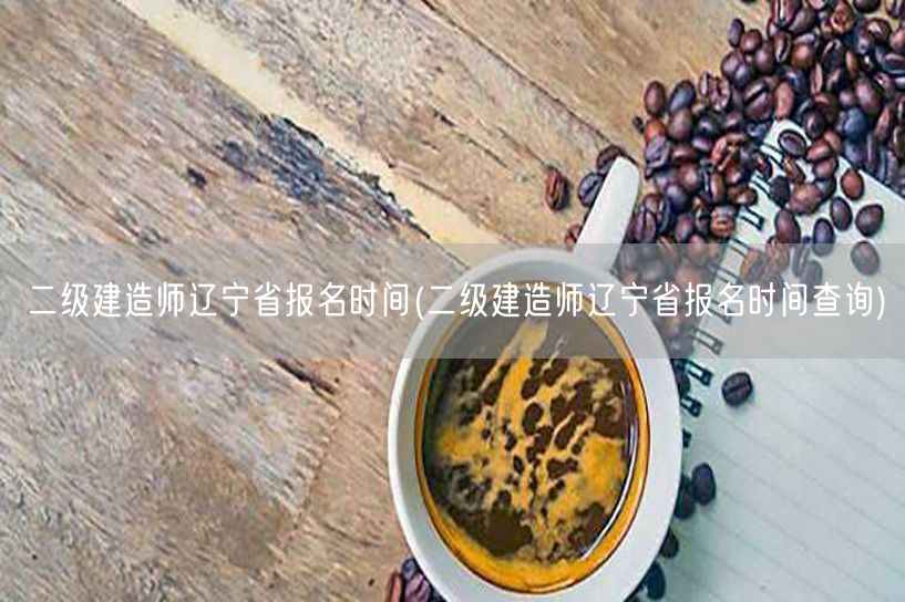 二级建造师辽宁省报名时间 查询方法