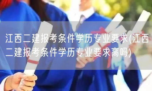 江西二建报考条件学历专业要求 门槛解读