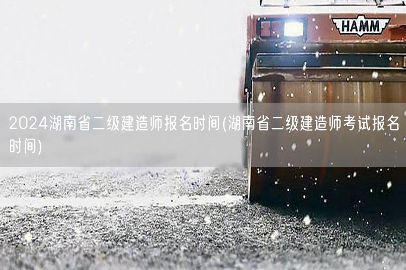 2024湖南省二级建造师报名时间 官方报