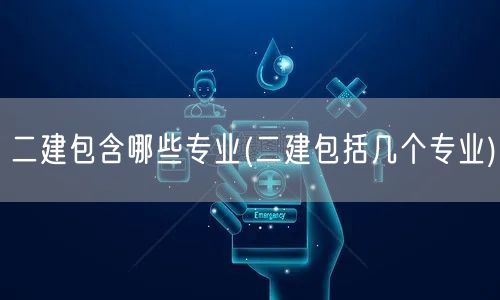 二建包含哪些专业 涵盖多个专业领域