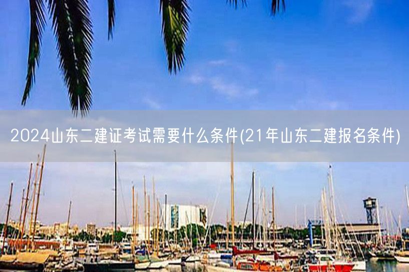 2024山东二建证考试条件详解 改为：2