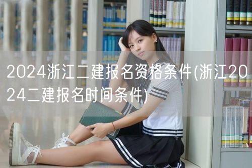 2024浙江二建报名资格条件 报名条件及