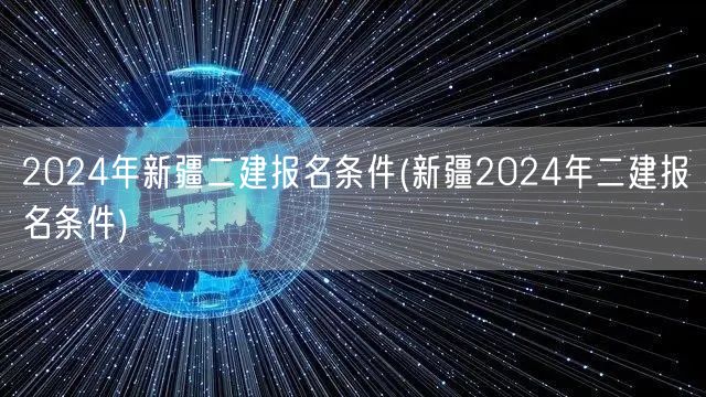 2024年新疆二建报名条件 报名须知与资