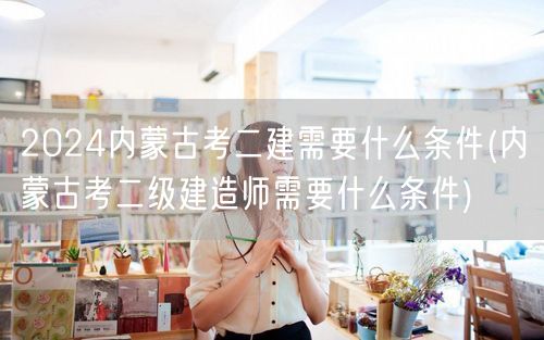 2024内蒙古考二建条件概览 报考二级建