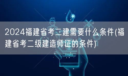 2024福建省考二建所需条件 报考二级建