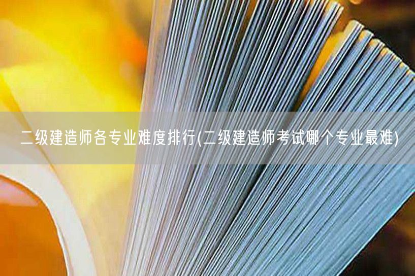 二级建造师各专业难度排行 难度对比与选择