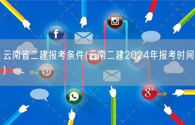 云南省二建报考条件 2024年报考时间概