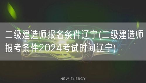 二级建造师报名条件辽宁 2024年考试须