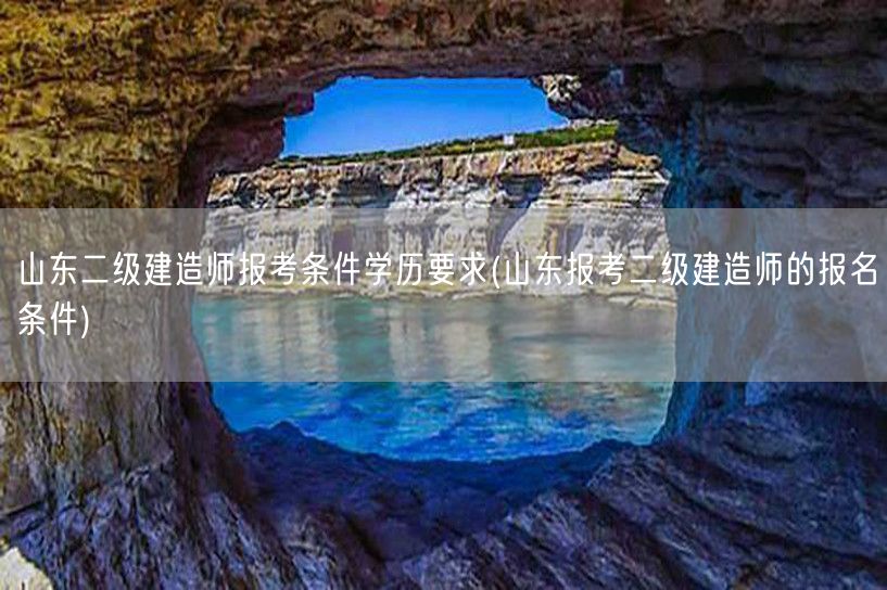山东二级建造师报考条件学历要求 报名资格