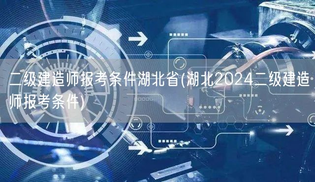 二级建造师报考条件湖北省 2024年报名