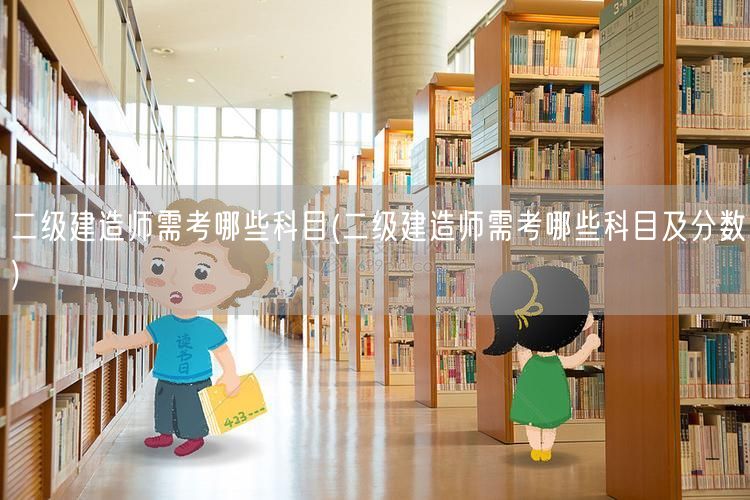 二级建造师需考哪些科目 考试内容与科目概