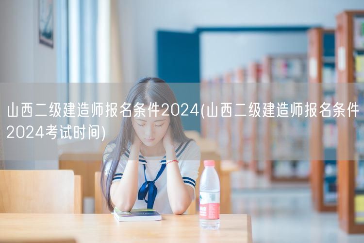 山西二级建造师报名条件2024 报名与考