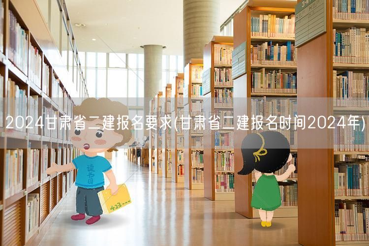 2024甘肃省二建报名要求 报名时间及条