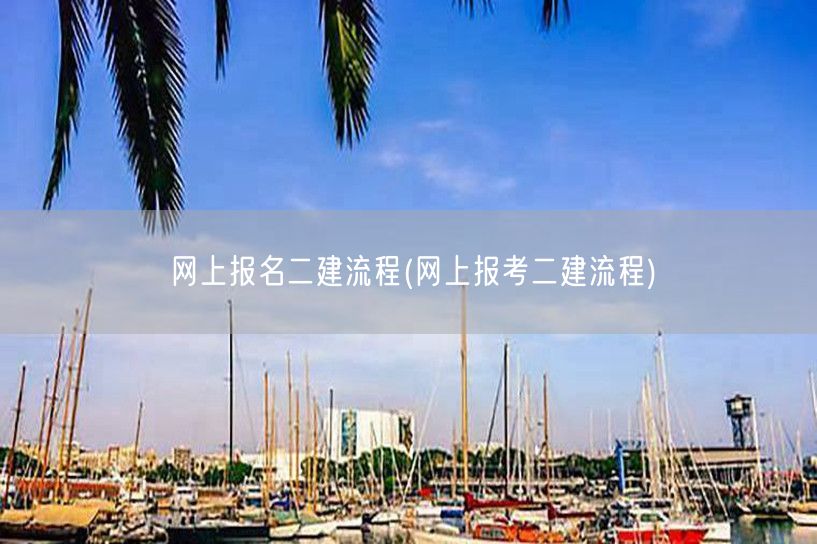 网上报名二建流程 详解步骤