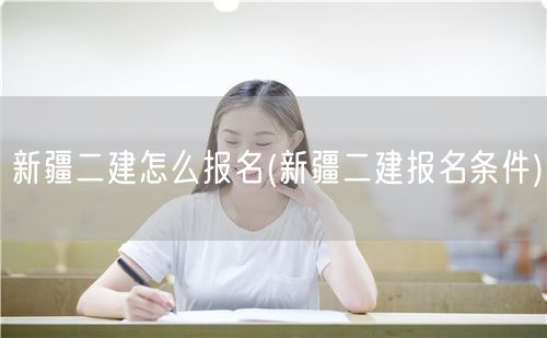 新疆二建怎么报名 报名流程详解