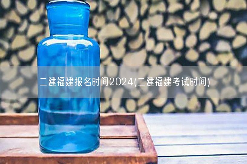 二建福建报名时间2024 2024年报考