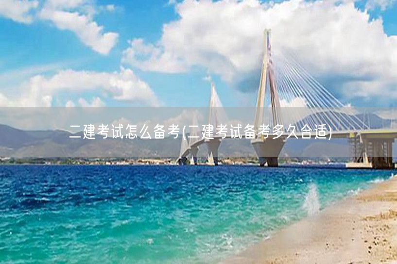 二建考试怎么备考 备考时长规划指南