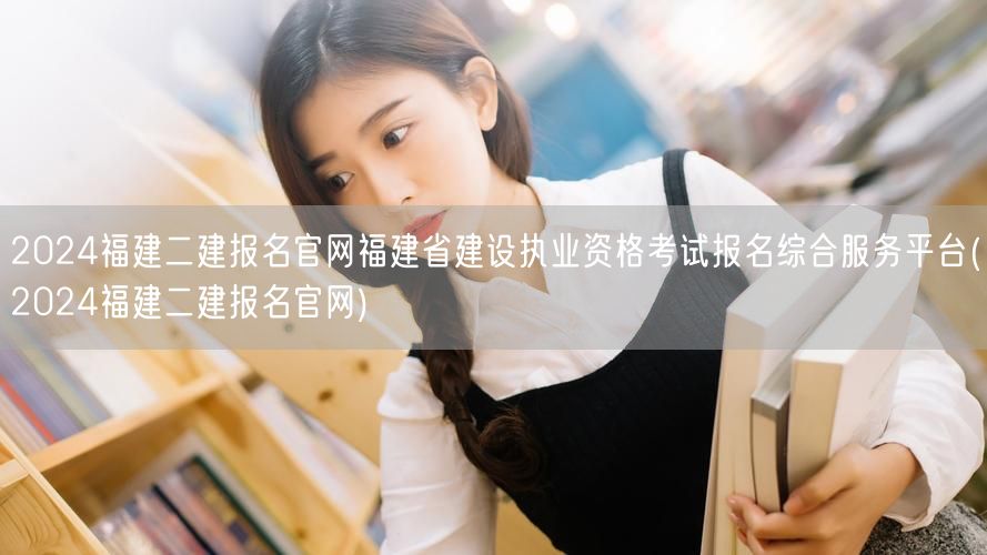 2024福建二建报名官网 福建省建设执业