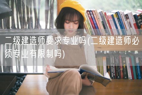 二级建造师要求专业吗 专业条件解析