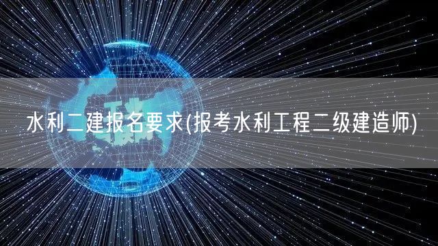 水利二建报名要求 水利二级建造师报考须知