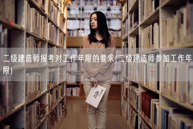二级建造师报考对工作年限的要求 工作年限