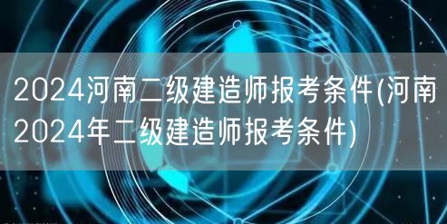 2024河南二级建造师报考条件 报名资格