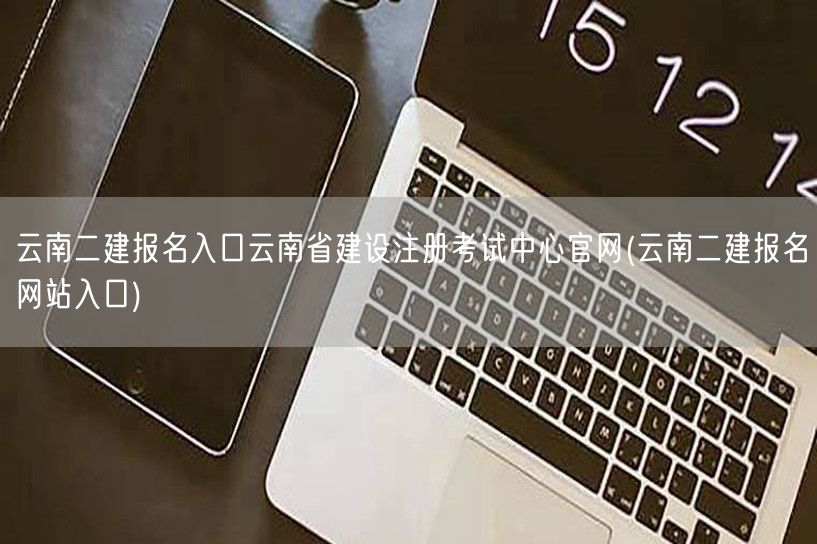 云南二建报名入口 云南省建设注册考试中心
