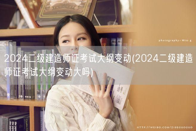 2024二级建造师证考试大纲变动 变动详
