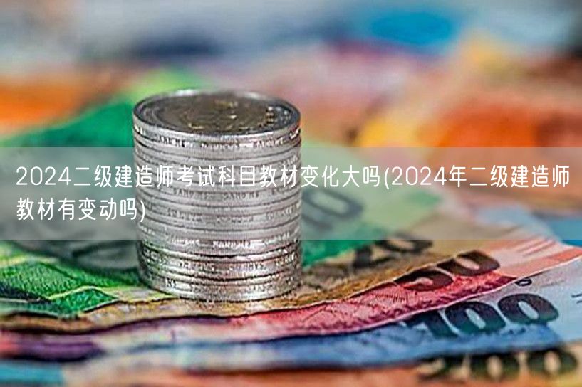 2024二级建造师考试科目教材变化大吗 