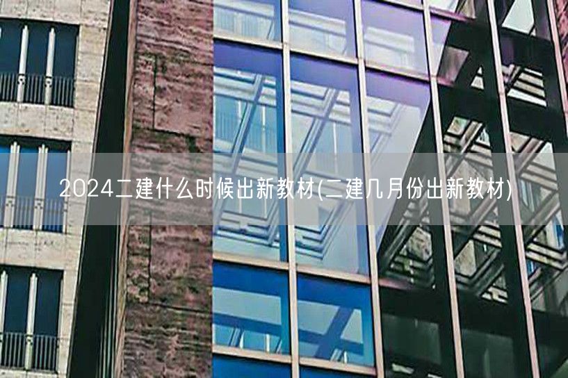 2024二建新教材发布时间 几月份将推出