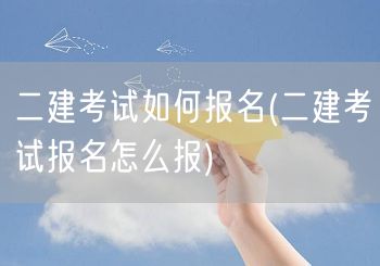 二建考试如何报名 报名流程详解→轻松报名